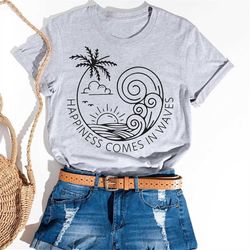 happiness comes in waves shirt, summer shirt, positive shirt, waves shirt, beach shirt, summer vacay vibes shirt