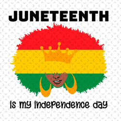 juneteenth is my independence day svg, juneteenth svg,juneteenth day svg, black girl svg, afro woman, juneteenth black g