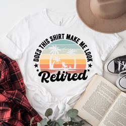 retro retired shirt, does this shirt make me look retired, retirement party shirt, grandma grandpa gift, retired vacatio