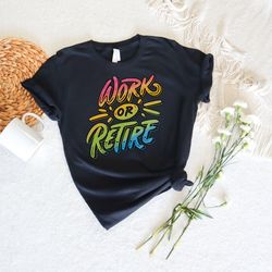 work or retire shirt, retired shirt, retirement party shirt, gift for retired women, retired grandma grandpa gift idea,
