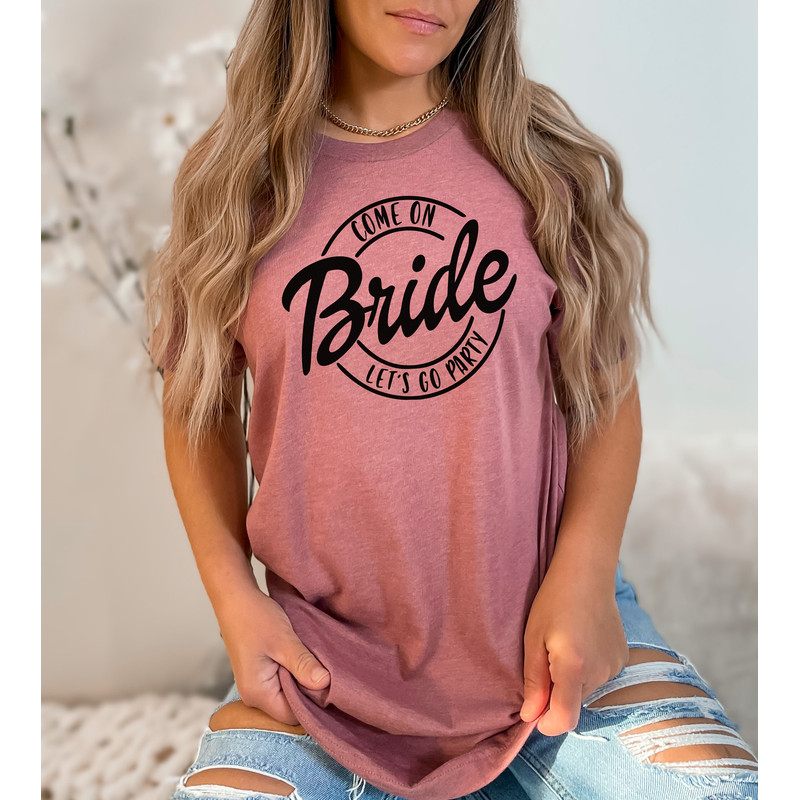 Come On Bride Lets Go Party Shirt, Bride Shirts, Engagement Shirt, Bridal Gift, Wedding Tee, Bridal Shower Gift, Bride Squad, Team Bride - 3.jpg