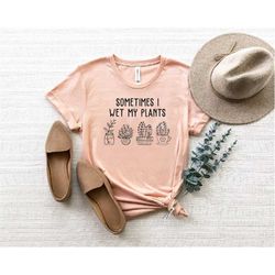 sometimes i wet my plants shirt, plant lover shirt, plant lovers gifts, gardening shirt, garderner gift shirt