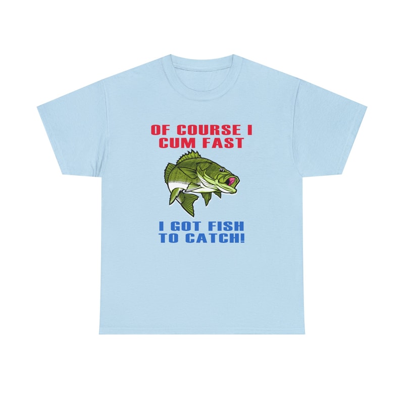 Of Course I Cum Fast I Got Fish To Catch Shirt -funny shirt,funny tshirt,graphic hoodie,graphic tees,fishing gifts,fly fishing,hunting gifts - 5.jpg