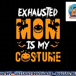 exhausted mom is my costume womens funny halloween gift png, sublimation copy