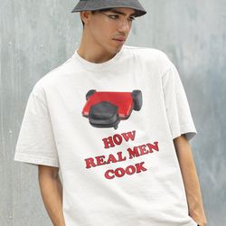 how real men cook shirt -funny shirt,funny tshirt,graphic sweatshirt,graphic tees,funny men gifts,cooking gifts,cooking