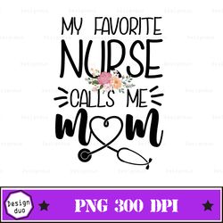 womens my favorite nurse calls me mom cute flowers mothers day gift svg, png , eps, dxf