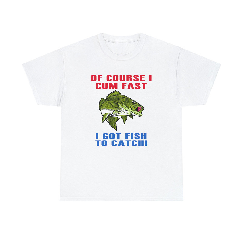 Of Course I Cum Fast I Got Fish To Catch Shirt -funny shirt,funny tshirt,graphic hoodie,graphic tees,fishing gifts,fly fishing,hunting gifts - 3.jpg