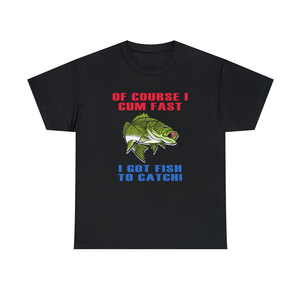 Of Course I Cum Fast I Got Fish To Catch Shirt -funny shirt,funny tshirt,graphic hoodie,graphic tees,fishing gifts,fly fishing,hunting gifts - 4.jpg