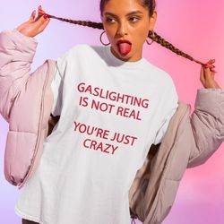 gaslighting is not real youre just crazy shirt -funny shirt,funny t shirt,graphic tees,gaslighting is not real youre cra