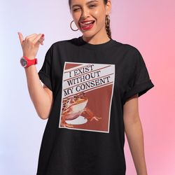 i exist without my consent shirt-funny shirt,funny tshirt,graphic tees,graphic sweatshirt,vintage t shirt,frog shirt,fro