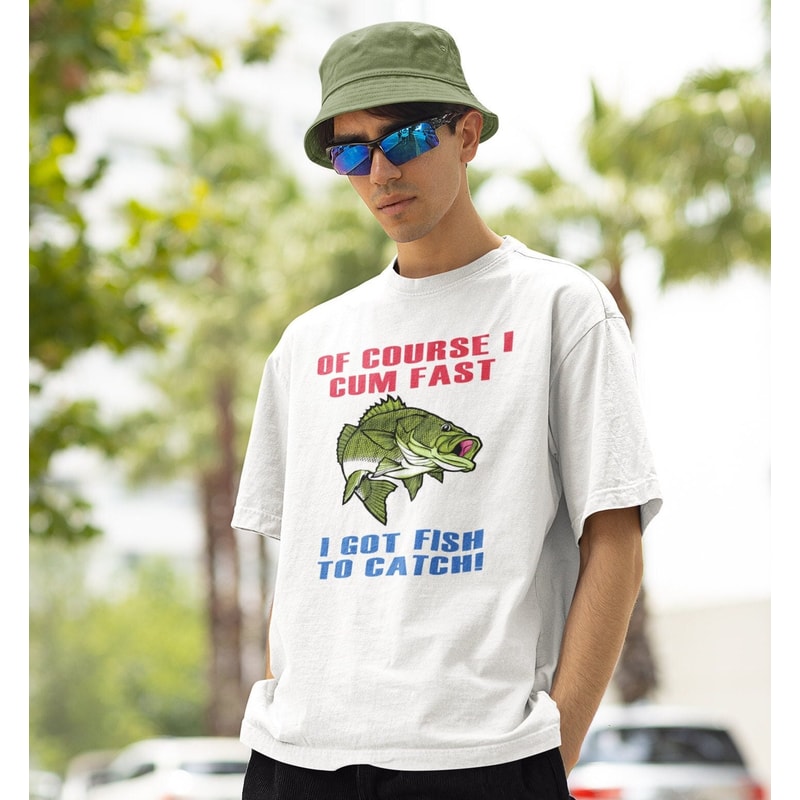 Of Course I Cum Fast I Got Fish To Catch Shirt -funny shirt,funny tshirt,graphic hoodie,graphic tees,fishing gifts,fly fishing,hunting gifts - 1.jpg