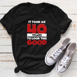 it took years to look this good shirt, birthday shirt, birthday year age shirt, birthday party shirt, birthday gift, bir