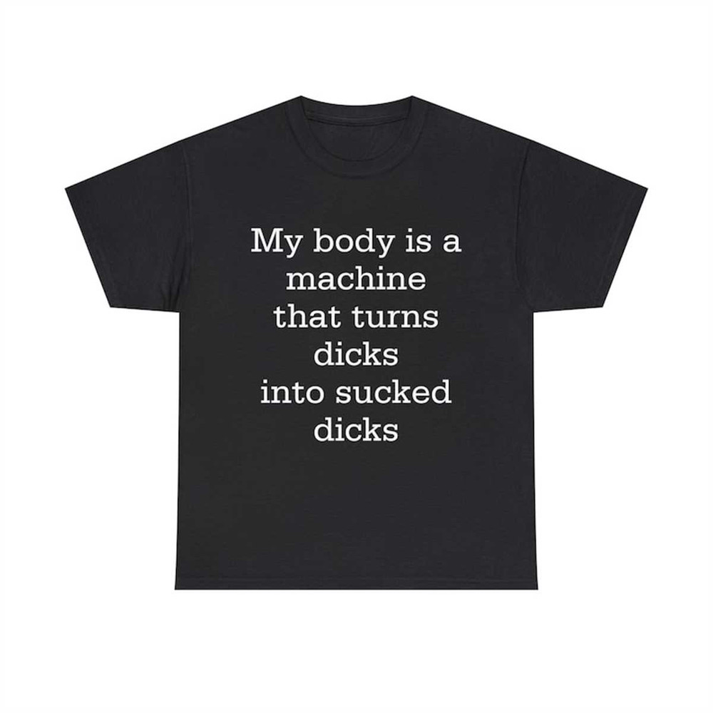MR-77202315022-my-body-is-a-machine-that-turns-dicks-into-sucked-dicks-funny-image-1.jpg