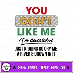 you dont like me im devastated just kidding go cry me a river and drown in it svg, funny svg, quote svg ready made tsvg
