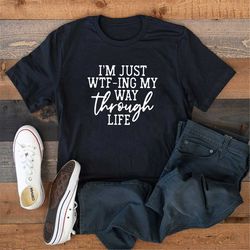 i'm just wtf-ing my way through shirt, ,sarcastic shirt, mom shirt, wife shirt, cute ladies shirt, funny women shirt, wa
