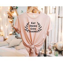 eat drink give thanks shirt, gift for thanksgiving, thanks giving, gift for her, thanksgiving dinner, thanksgiving, autu