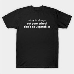 stay in drugs eat your school don't do vegetables t-shirt, funny meme tee