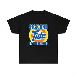 sick and tide of these hoes tee