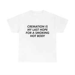 cremation is my last hope for a smoking hot body tee