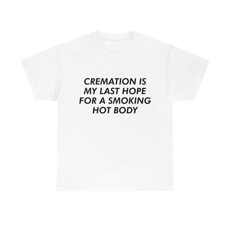 MR-772023153722-cremation-is-my-last-hope-for-a-smoking-hot-body-tee-image-1.jpg