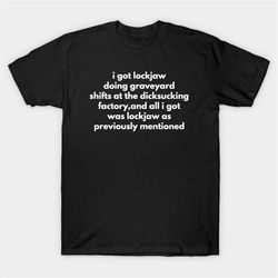 i got lockjaw doing graveyard shifts at the dicksucking factory t-shirt, funny meme tee