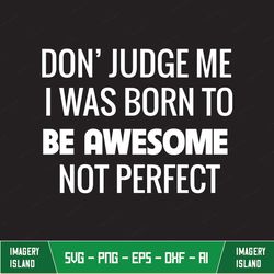 don't judge me i was born to be awesome classic