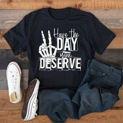 have the day you deserve shirt, skeleton peace sign shirt,  funny karma tee, snarky tee,  funny shirt, waterslides and m