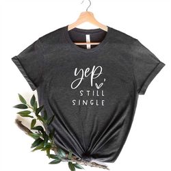 yep still single shirt, funny valentines day shirt, funny valentine shirt, funny single tee, valentines day gift, funny
