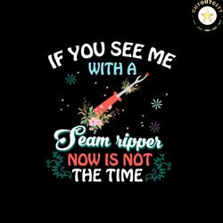 if you see me with a team ripper now is not the time svg png