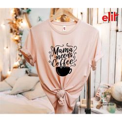 mama needs coffee shirt, coffee shirt, mama mothers day shirt, shirt for mom, gift shirt for mothers day, best mom t-shi