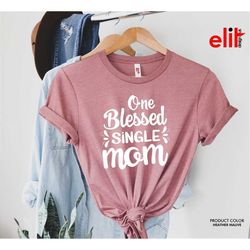 one blessed single mom shirt for mother's day, gift t-shirt for mother's day, best mom t-shirt, cute mama tee gift, mama