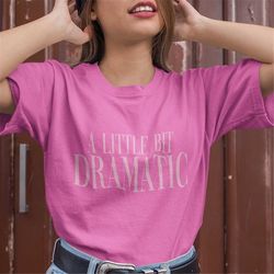 a little bit dramatic tee