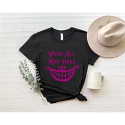 disney cheshire cat shirt, cheshire cat, alice cheshire cat shirt, we're all mad shirt, alice in wonderland shirt, mad h