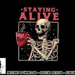 funny halloween staying alive coffee skeleton stay spooky png, sublimation copy