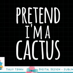 funny lazy easy halloween pretend i m a cactus costume png, sublimation copy