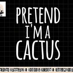 funny lazy easy halloween pretend i m a cactus costume png, sublimation copy