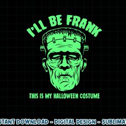 i ll be frank this is my halloween costume - frankenstein png, sublimation copy