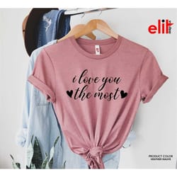 i love you the most shirt, valentines day love tshirt, valentines love shirt, valentines heart shirt, gift for valentine