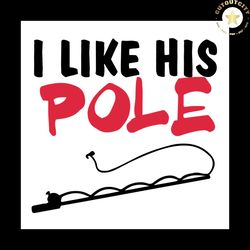 i like his pole, trending svg, trending now, funny quote, funny saying, trend saying, fishing rod svg, pole svg, fishing