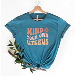 Mind Your Own Uterus Flower T-Shirt, Reproductive Rights TShirt, Feminist Retro Gift, Women's Rights Tee, Mind Your Own