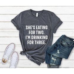she's eating for two, i'm drinking for three, new born gift, funny new dad shirt, fathers day gift, new dad gift from wi