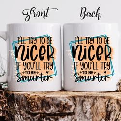 funny custom coffee mug "i'll try to be nicer if you'll try to be smarter