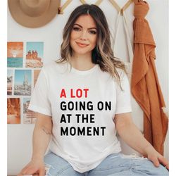 a lot going on at the moment, new eras womens t-shirt, 2023 eras shirt feeling 22, not alot going on, ts concert unisex