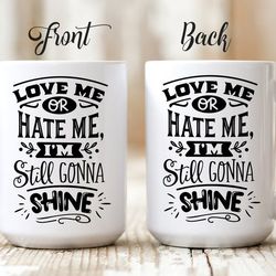 morning inspiration custom coffee mug "love me or hate me i'm still gonna shine"