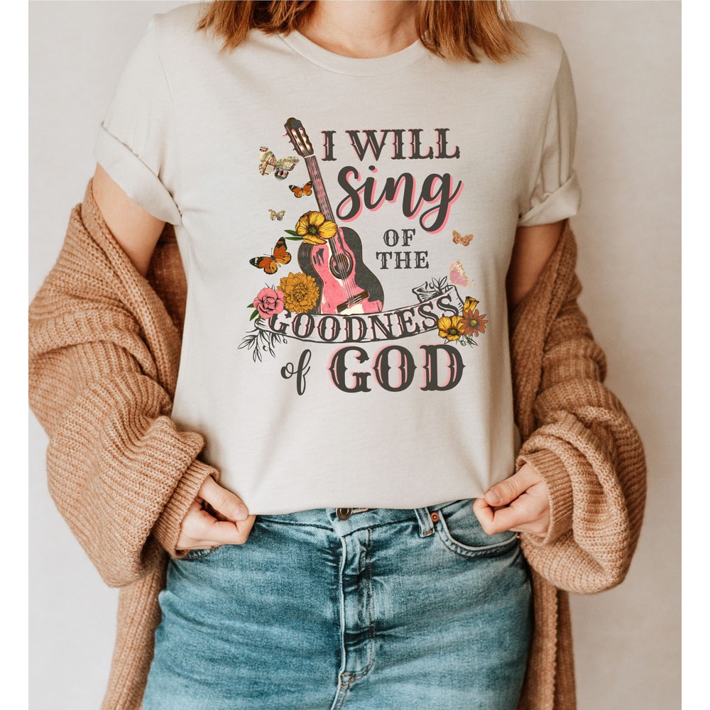 I Will Sing Of The Goodness Of God Shirt, Christian Shirt, Love Like Jesus T-Shirt, Faith Shirt, Gift For Christians, Religious Gifts - 1.jpg