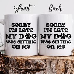 funny custom dog lover coffee mug "sorry i'm late my dog was sitting on me"
