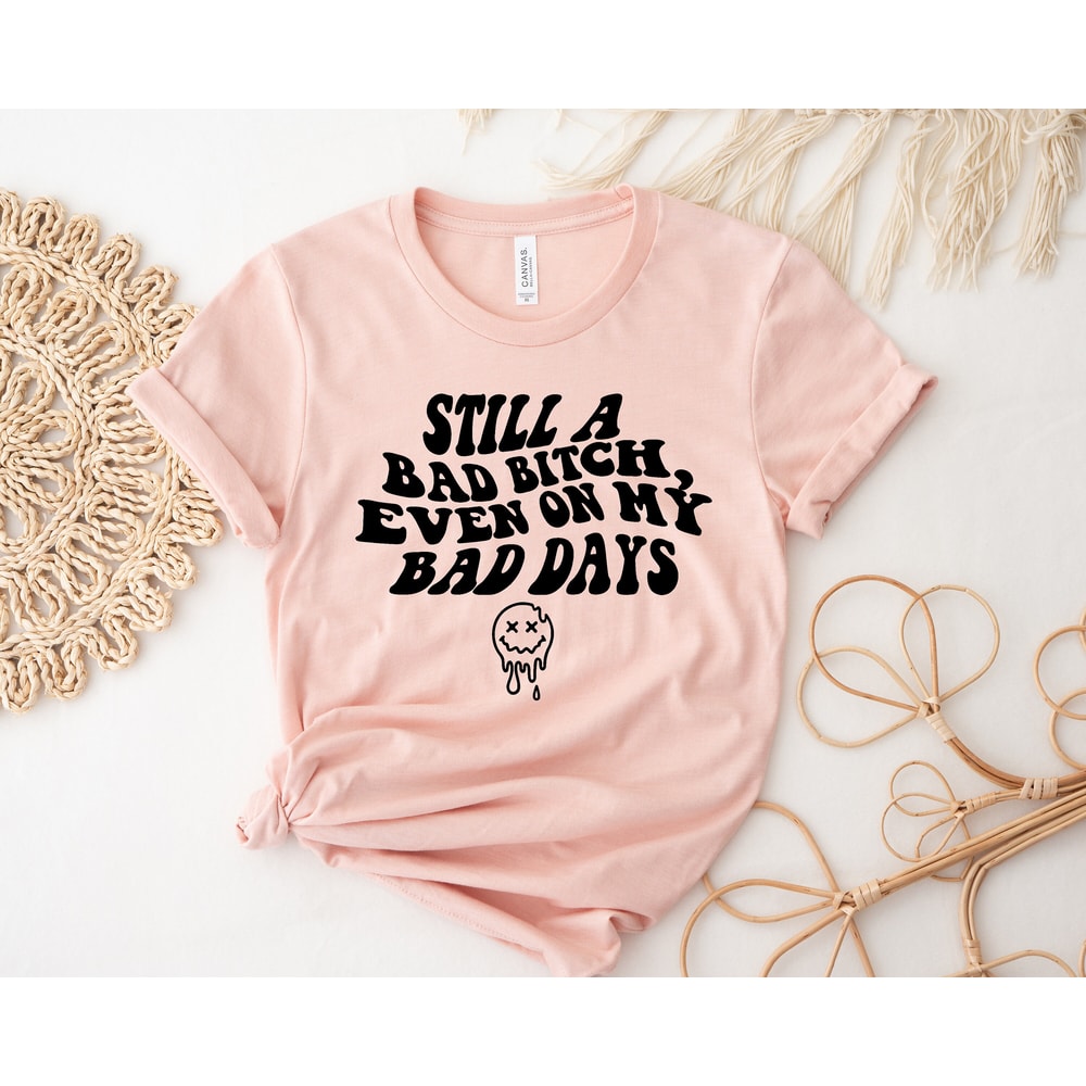 Still A Bad Bitch Even On My Bad Days,Feeling Good Tshirt,Aesthetic Womens Crewneck,Bad Bitch Shirt,Cute Gift For Her,Bitch Shirt,Unisex Tee - 3.jpg