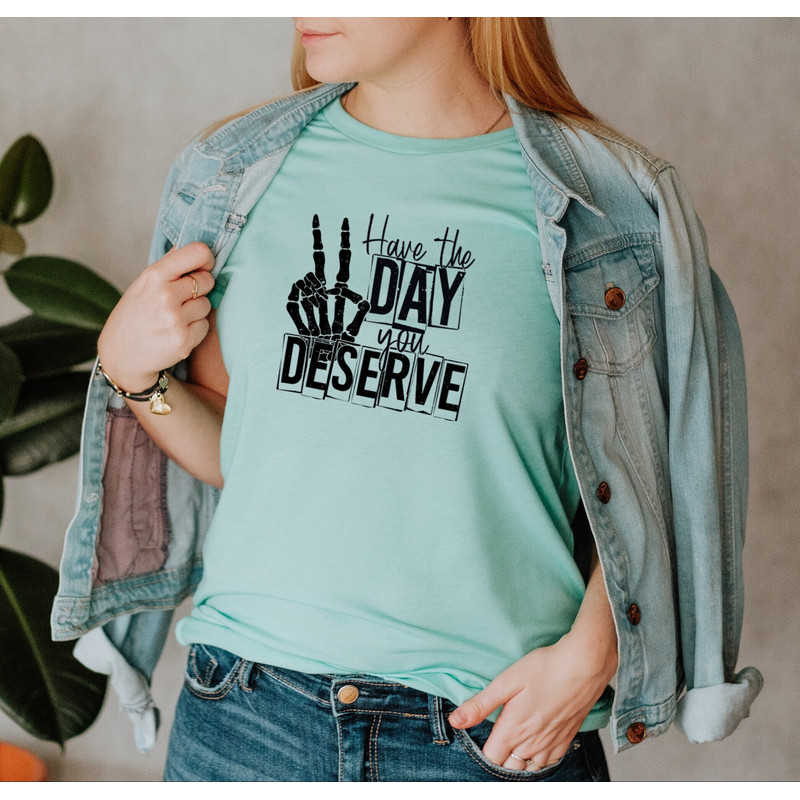Have The Day You Deserve Shirt, Skeleton Hand Peace Sign Tee, Trendy Positive Vibes Shirt, Karma Shirt, Gifts for her, Inspirational T-Shirt - 1.jpg