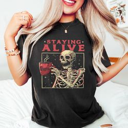 staying alive shirt, trendy coffee shirt, skull vintage shirt for women, funny skeleton t-shirt, coffee lover gift, funn