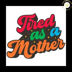 tired as a mother svg, gift for mom svg, quotes svg, mothers day svg
